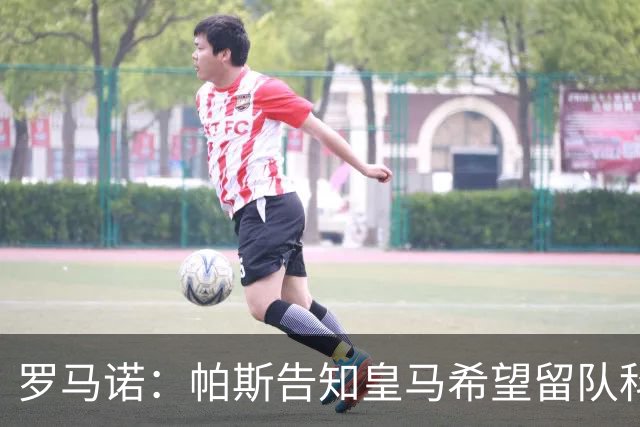 罗马诺：帕斯告知皇马希望留队科莫，过去12小时留队希望显著上升